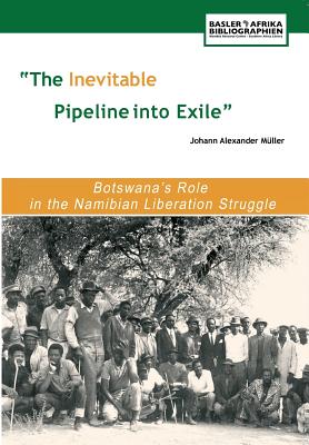 The Inevitable Pipeline into Exile: Botswana's Role in the Namibian Liberation Struggle - Muller, Johann Alexander