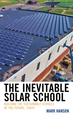 The Inevitable Solar School: Building the Sustainable Schools of the Future, Today - Hanson, Mark