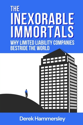 The Inexorable Immortals: Why Limited Liability Companies Bestride the World - Hammersley, Derek, and Smith, Katharine (Editor), and Clarke, Catherine (Cover design by)