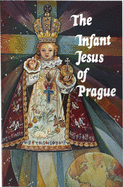 The Infant Jesus of Prague : prayers to the Infant Jesus for all occasions with a short history of the devotion