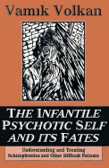 The Infantile Psychotic Self and Its Fates: Understanding and Treating Schizophrenics and Other Difficult Patients - Volkan, Vamik D, Professor