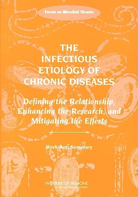 The Infectious Etiology of Chronic Diseases: Defining the Relationship, Enhancing the Research, and Mitigating the Effects: Workshop Summary - Institute of Medicine, and Board on Global Health, and Forum on Microbial Threats