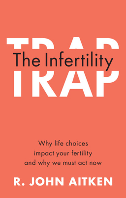 The Infertility Trap: Why Life Choices Impact Your Fertility and Why We Must ACT Now - Aitken, R John