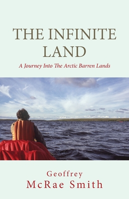 The Infinite Land: A Journey into the Arctic Barren Lands - Smith, Geoffrey