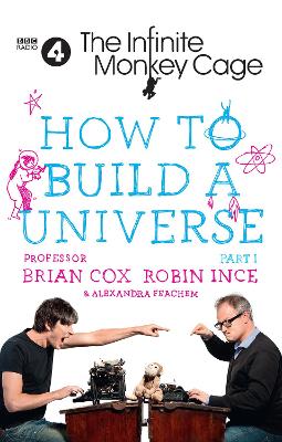 The Infinite Monkey Cage - How to Build a Universe - Cox, Prof. Brian, and Ince, Robin, and Feachem, Alexandra