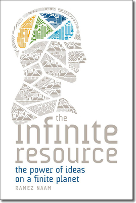 The Infinite Resource: The Power of Ideas on a Finite Planet - Naam, Ramez