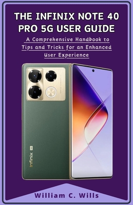 The Infinix Note 40 Pro 5G User Guide: A Comprehensive Handbook to Tips and Tricks for an Enhanced User Experience - Wills, William C