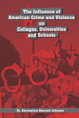 The Influence of American Crime and Violence on Colleges, Universities and Schools - Bennett-Johnson, Earnestine, Dr.