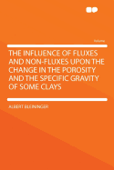 The Influence of Fluxes and Non-Fluxes Upon the Change in the Porosity and the Specific Gravity of Some Clays (Classic Reprint)
