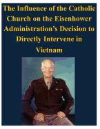 The Influence of the Catholic Church on the Eisenhower Administration's Decision to Directly Intervene in Vietnam - U S Army Command and General Staff Coll