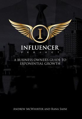 The Influencer Project: A Business Owner's Guide To Exponential Growth - McWhirter, Andrew, and Saini, Rana