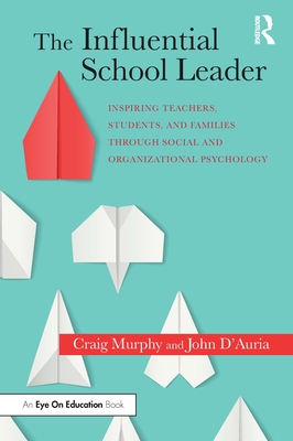 The Influential School Leader: Inspiring Teachers, Students, and Families Through Social and Organizational Psychology - Murphy, Craig, and D'Auria, John