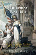 The Informed Republic: A Guide To Liberty, Freedom, And Real Self-Government