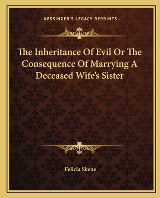 The Inheritance Of Evil Or The Consequence Of Marrying A Deceased Wife's Sister - Skene, Felicia