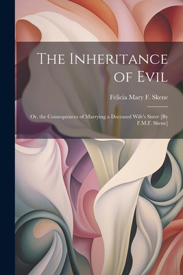 The Inheritance of Evil; Or, the Consequences of Marrying a Deceased Wife's Sister [By F.M.F. Skene] - Skene, Felicia Mary F