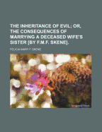 The Inheritance of Evil; Or, the Consequences of Marrying a Deceased Wife's Sister [By F.M.F. Skene]