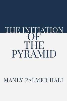 The Initiation of the Pyramid - Logan, Dennis (Editor), and Hall, Manly Palmer