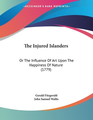 The Injured Islanders: Or the Influence of Art Upon the Happiness of Nature (1779) - Fitzgerald, Gerald, and Wallis, John Samuel