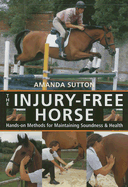 The Injury Free Horse: Hands-On Methods for Maintaining Soundness & Health - Sutton, Amanda, and Langrish, Bob (Photographer)
