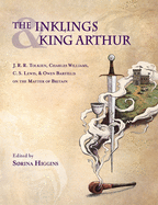 The Inklings and King Arthur: J.R.R. Tolkien, Charles Williams, C.S. Lewis, and Owen Barfield on the Matter of Britain