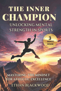 The Inner Champion; Unlocking Mental Strength in Sports: Mastering the Mindset for Athletic Excellence