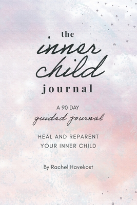 The Inner Child Journal: A 90 Day Guided Journal To Heal and Reparent Your Inner Child - Havekost, Rachel