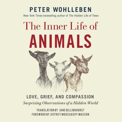 The Inner Life of Animals Lib/E: Love, Grief, and Compassion: Surprising Observations of a Hidden World - Wohlleben, Peter, and Masson, Jeffrey Moussaieff (Foreword by), and Billinghurst, Jane (Translated by)