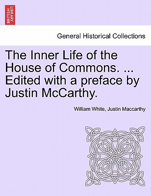The Inner Life of the House of Commons. ... Edited with a Preface by Justin McCarthy. - White, William, and MacCarthy, Justin