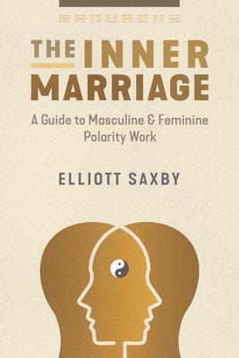 The Inner Marriage: A Guide to Masculine and Feminine Polarity Work - Saxby, Elliott