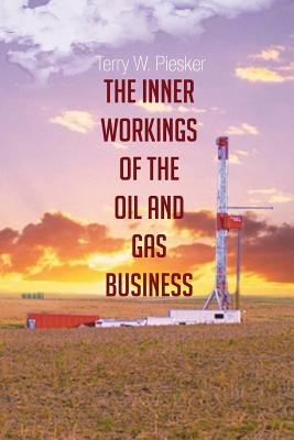 The Inner Workings of the Oil and Gas Business - Piesker, Terry W