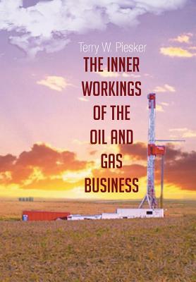 The Inner Workings of the Oil and Gas Business - Piesker, Terry W