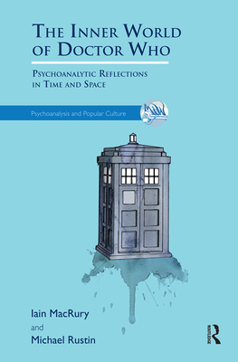 The Inner World of Doctor Who: Psychoanalytic Reflections in Time and Space - MacRury, Iain, and Rustin, Michael