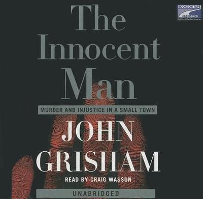 The Innocent Man: Murder and Injustice in a Small Town - Grisham, John, and Wasson, Craig (Read by)
