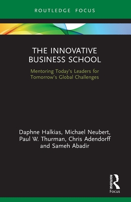 The Innovative Business School: Mentoring Today's Leaders for Tomorrow's Global Challenges - Halkias, Daphne, and Neubert, Michael, and Thurman, Paul W