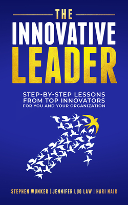 The Innovative Leader: Step-By-Step Lessons from Top Innovators for You and Your Organization - Wunker, Stephen, and Law, Jennifer Luo, and Nair, Hari