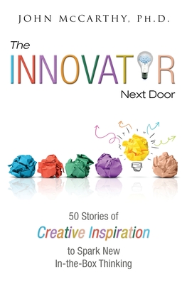 The Innovator Next Door: 50 Stories of Creative Inspiration to Spark New In-the-Box Thinking - McCarthy, John