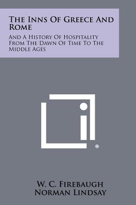 The Inns Of Greece And Rome: And A History Of Hospitality From The Dawn Of Time To The Middle Ages - Firebaugh, W C, and Rice, Wallace (Introduction by)