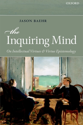 The Inquiring Mind: On Intellectual Virtues and Virtue Epistemology - Baehr, Jason