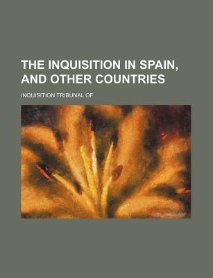 The Inquisition in Spain, and Other Countries - Of, Inquisition Tribunal