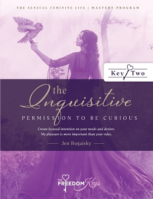 The Inquisitive - Permission to Be Curious: Create focused intention on your needs and desires; My pleasure is more important than your rules - Bugajsky, Jen