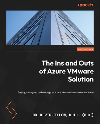 The Ins and Outs of Azure VMware Solution: Deploy, configure, and manage an Azure VMware Solution environment - Jellow D.H.L (h.c), Dr. Kevin