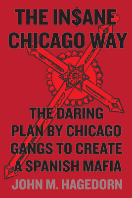 The Insane Chicago Way: The Daring Plan by Chicago Gangs to Create a Spanish Mafia - Hagedorn, John M