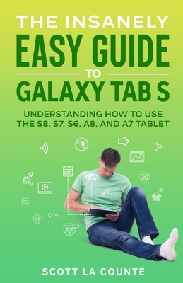 The Insanely Easy Guide to Galaxy Tab S: Understanding How to Use the S8, S7, S6, A8, and A7 Tablet - La Counte, Scott