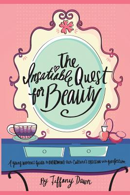 The Insatiable Quest for Beauty: A young woman's guide to overcoming our culture's obsession with perfection - Robinson, Amanda, and Kenney, Susan (Editor)