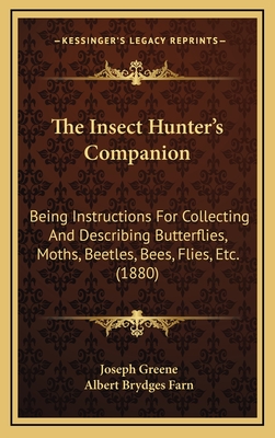 The Insect Hunter's Companion: Being Instructions for Collecting and Describing Butterflies, Moths, Beetles, Bees, Flies, Etc. (1880) - Greene, Joseph, and Farn, Albert Brydges (Editor)