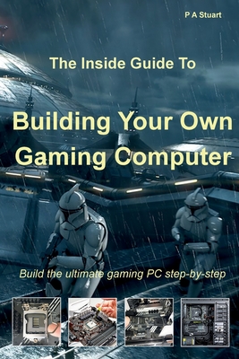 The Inside Guide to Building Your Own Gaming Computer - Stuart, P a