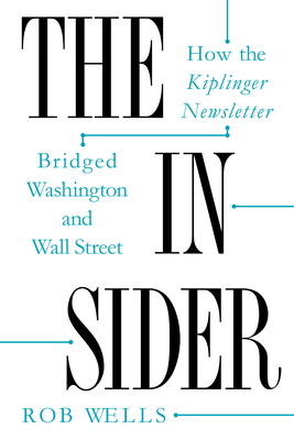 The Insider: How the Kiplinger Newsletter Bridged Washington and Wall Street - Wells, Rob