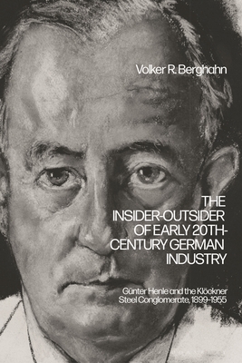 The Insider-Outsider of Early 20th-Century German Industry: Gnter Henle and the Klckner Steel Conglomerate, 1899-1955 - Berghahn, Volker R