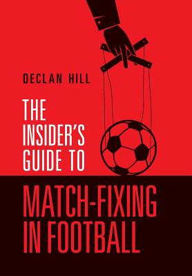 The Insider's Guide to Match-Fixing in Football - Hill, Declan