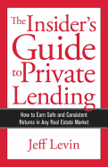 The Insider's Guide to Private Lending: How to Earn Safe and Consistent Returns in Any Real Estate Market